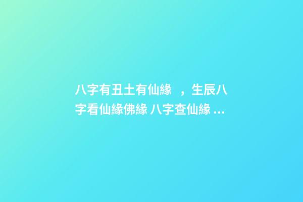 八字有丑土有仙緣，生辰八字看仙緣佛緣 八字查仙緣，怎么看八字帶仙緣或是佛緣-第1張-觀點-玄機派